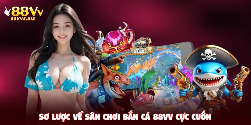 Sơ lược về sân chơi bắn cá 88VV cực cuốn