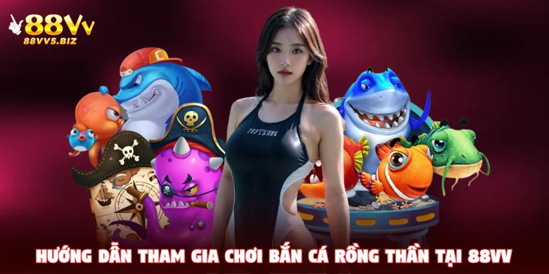 Hướng dẫn tham gia chơi Bắn Cá Rồng Thần tại 88VV