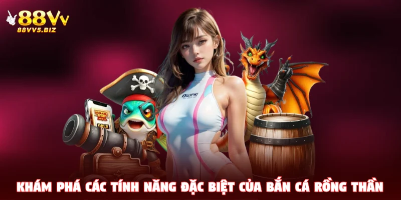 Khám phá các tính năng đặc biệt của Bắn Cá Rồng Thần