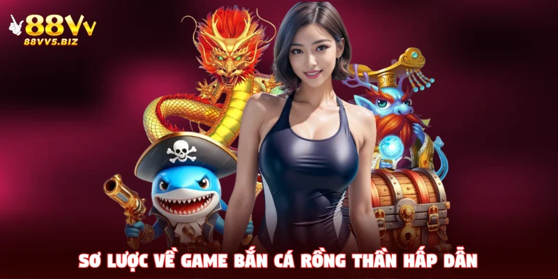 Sơ lược về game Bắn Cá Rồng Thần hấp dẫn