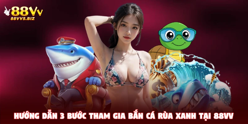 Hướng dẫn 3 bước tham gia Bắn Cá Rùa Xanh tại 88VV