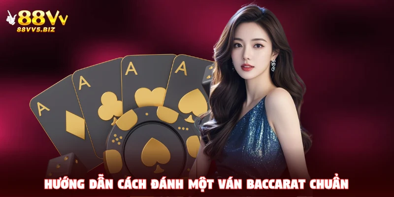 Hướng dẫn cách đánh một ván Baccarat chuẩn