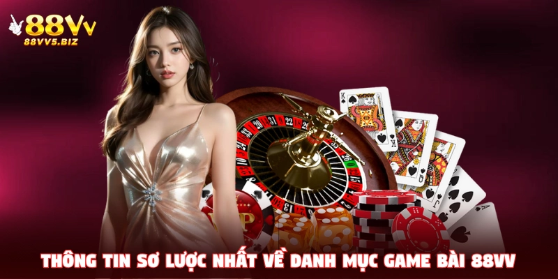 Thông tin sơ lược nhất về danh mục game bài 88VV đang hot