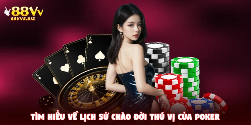 Tìm hiểu về lịch sử chào đời thú vị của Poker