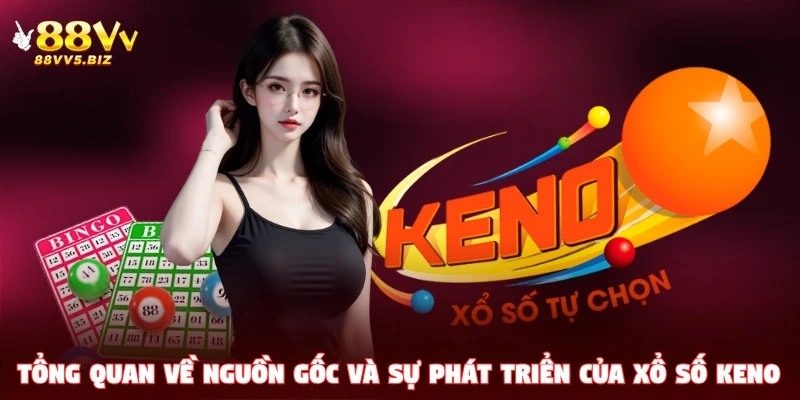 Tổng quan về nguồn gốc và sự phát triển của xổ số Keno